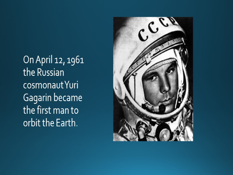 On April 12, 1961 the Russian cosmonaut Yuri Gagarin became the first man to